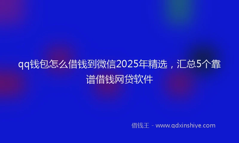qq钱包怎么借钱到微信2025年精选，汇总5个靠谱借钱网贷软件