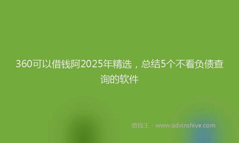 360可以借钱阿2025年精选，总结5个不看负债查询的软件