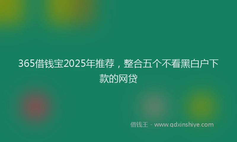 365借钱宝2025年推荐，整合五个不看黑白户下款的网贷