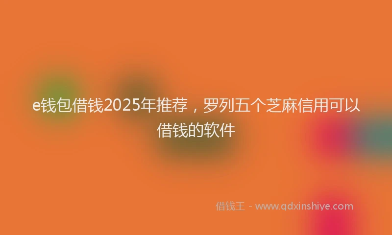 e钱包借钱2025年推荐，罗列五个芝麻信用可以借钱的软件