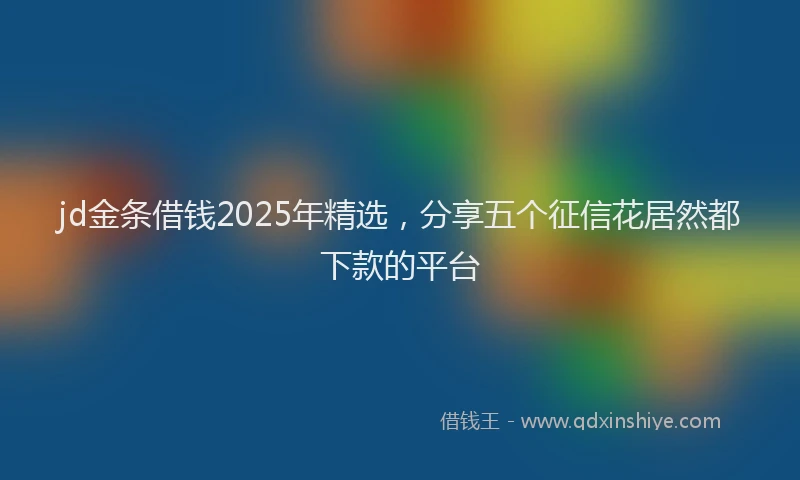 jd金条借钱2025年精选，分享五个征信花居然都下款的平台