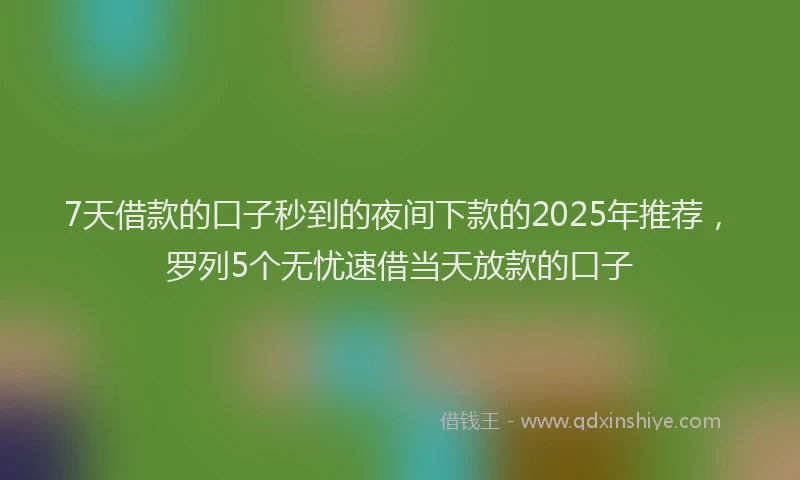 7天借款的口子秒到的夜间下款的2025年推荐，罗列5个无忧速借当天放款的口子