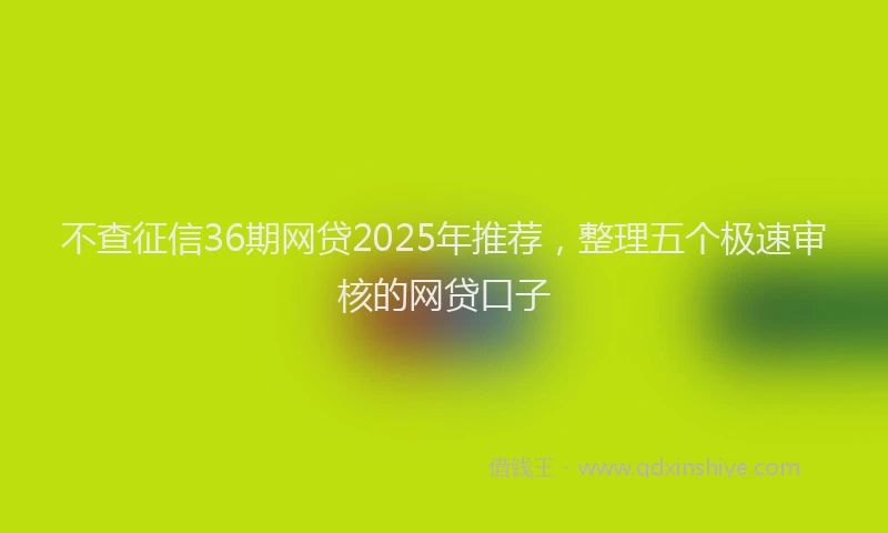 不查征信36期网贷2025年推荐，整理五个极速审核的网贷口子
