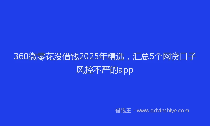 360微零花没借钱2025年精选，汇总5个网贷口子风控不严的app