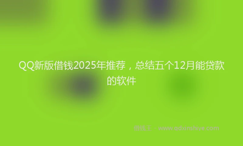 QQ新版借钱2025年推荐，总结五个12月能贷款的软件
