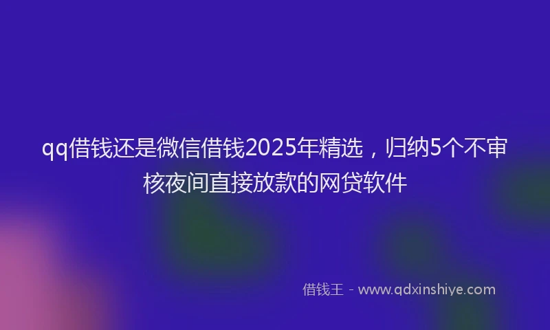 qq借钱还是微信借钱2025年精选，归纳5个不审核夜间直接放款的网贷软件