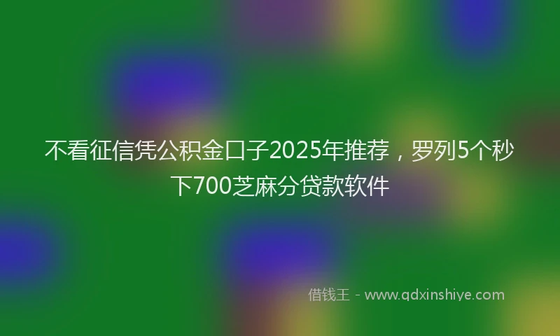 不看征信凭公积金口子2025年推荐，罗列5个秒下700芝麻分贷款软件