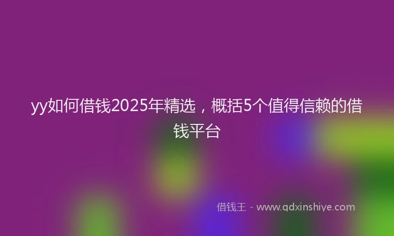 yy如何借钱2025年精选，概括5个值得信赖的借钱平台