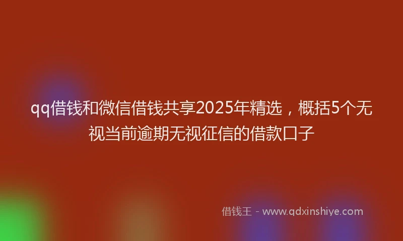 qq借钱和微信借钱共享2025年精选，概括5个无视当前逾期无视征信的借款口子