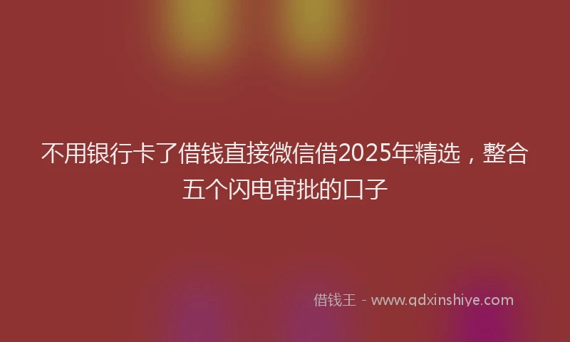 不用银行卡了借钱直接微信借2025年精选，整合五个闪电审批的口子
