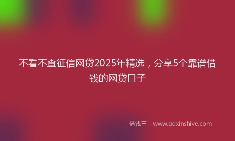 不看不查征信网贷2025年精选，分享5个靠谱借钱的网贷口子