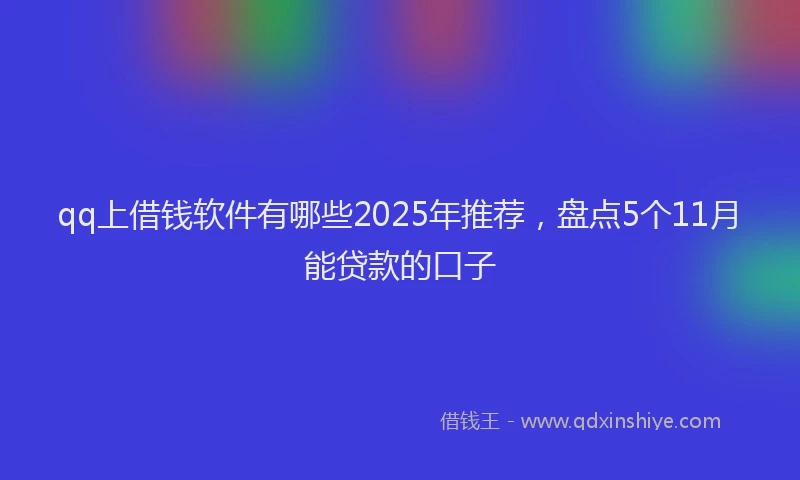 qq上借钱软件有哪些2025年推荐，盘点5个11月能贷款的口子