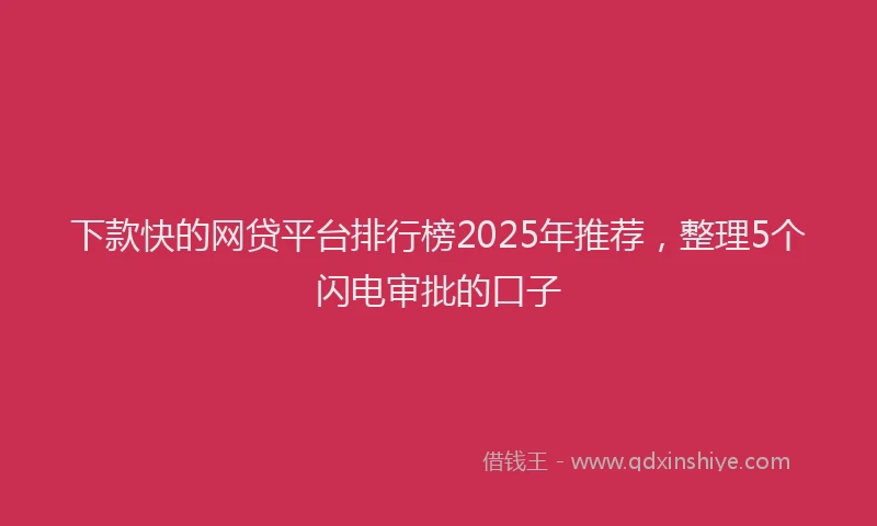 下款快的网贷平台排行榜2025年推荐，整理5个闪电审批的口子