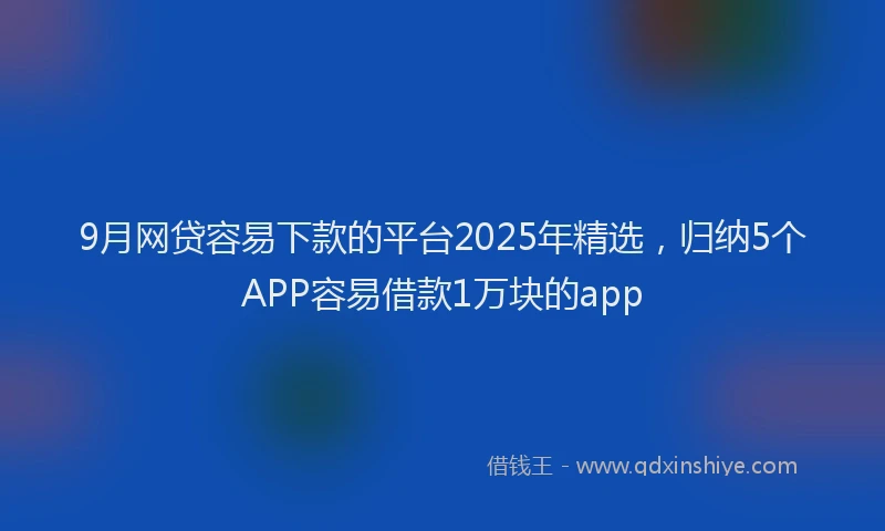 9月网贷容易下款的平台2025年精选，归纳5个APP容易借款1万块的app