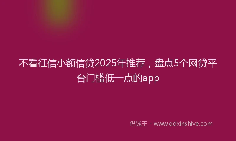 不看征信小额信贷2025年推荐，盘点5个网贷平台门槛低一点的app