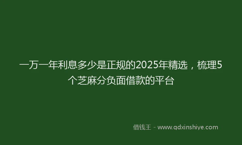 一万一年利息多少是正规的2025年精选，梳理5个芝麻分负面借款的平台