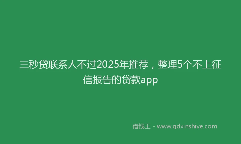 三秒贷联系人不过2025年推荐，整理5个不上征信报告的贷款app