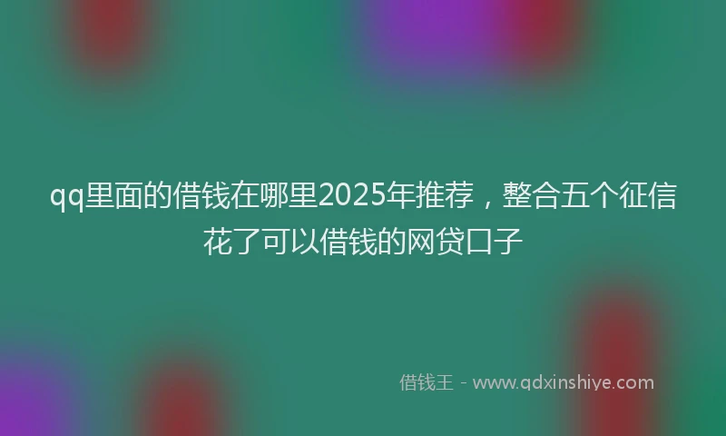 qq里面的借钱在哪里2025年推荐，整合五个征信花了可以借钱的网贷口子