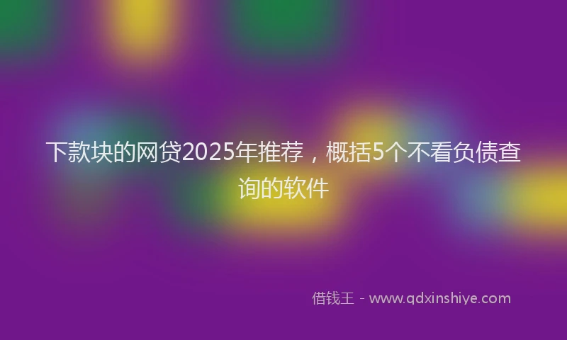 下款块的网贷2025年推荐，概括5个不看负债查询的软件