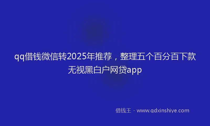 qq借钱微信转2025年推荐，整理五个百分百下款无视黑白户网贷app