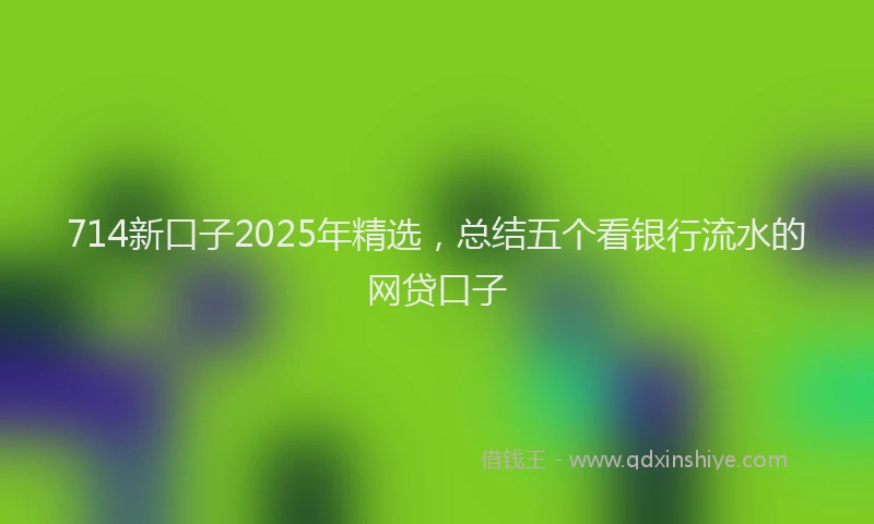 714新口子2025年精选，总结五个看银行流水的网贷口子
