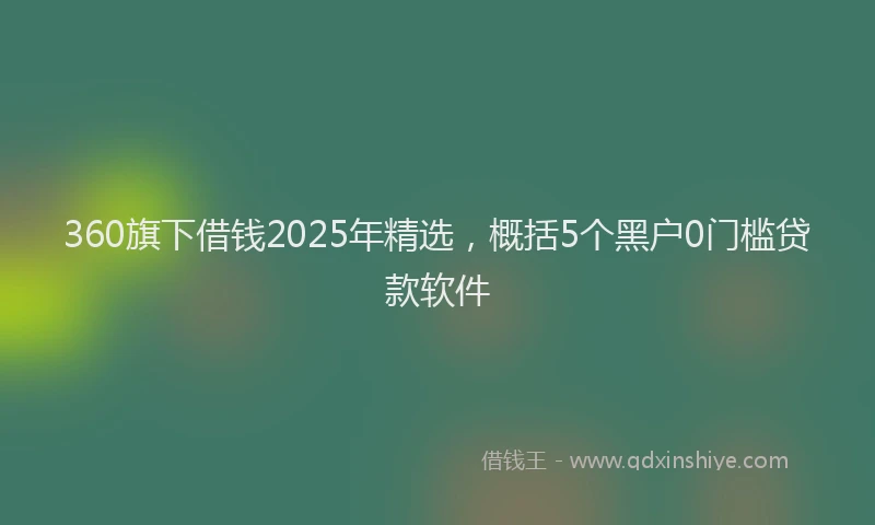 360旗下借钱2025年精选，概括5个黑户0门槛贷款软件