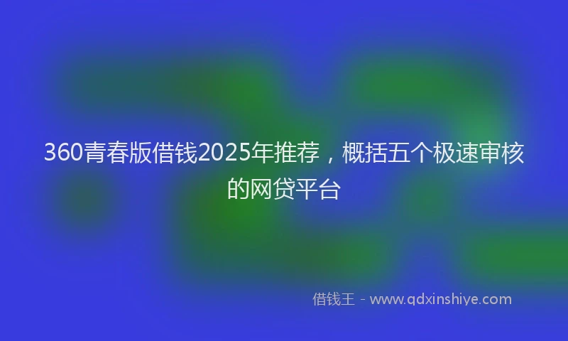 360青春版借钱2025年推荐，概括五个极速审核的网贷平台