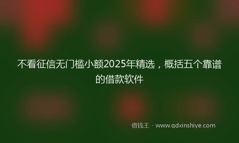 不看征信无门槛小额2025年精选，概括五个靠谱的借款软件