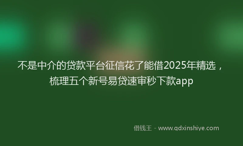 不是中介的贷款平台征信花了能借2025年精选，梳理五个新号易贷速审秒下款app