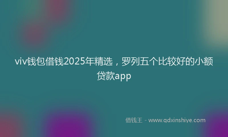 viv钱包借钱2025年精选，罗列五个比较好的小额贷款app