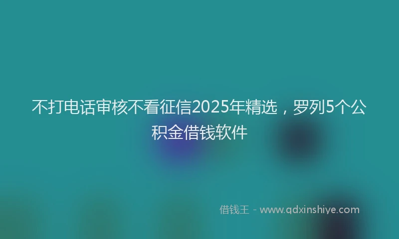 不打电话审核不看征信2025年精选，罗列5个公积金借钱软件