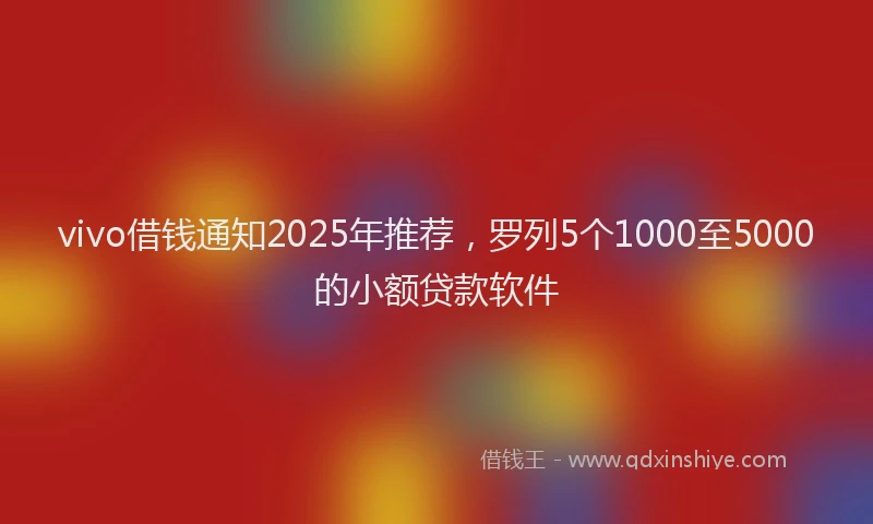 vivo借钱通知2025年推荐，罗列5个1000至5000的小额贷款软件