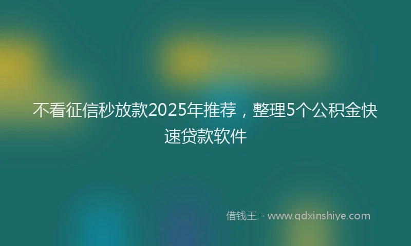 不看征信秒放款2025年推荐，整理5个公积金快速贷款软件