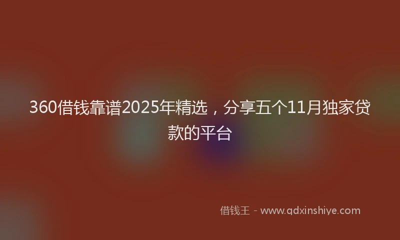 360借钱靠谱2025年精选，分享五个11月独家贷款的平台