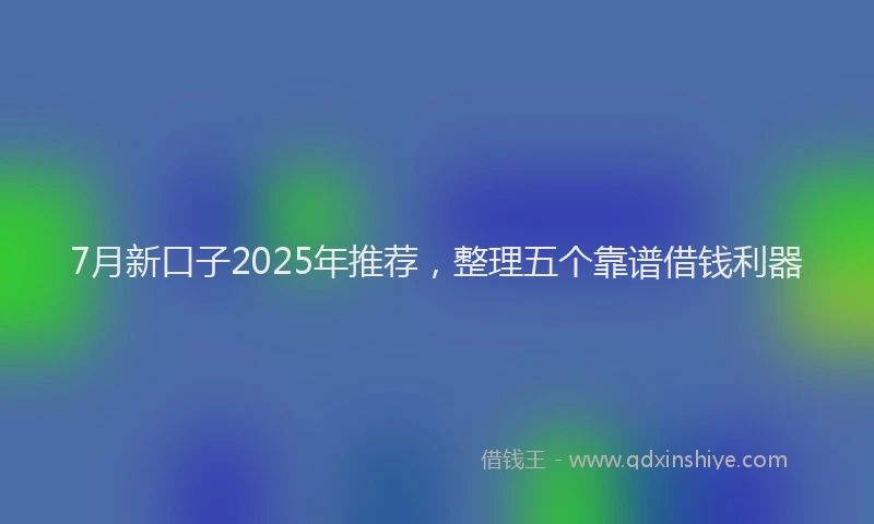 7月新口子2025年推荐，整理五个靠谱借钱利器