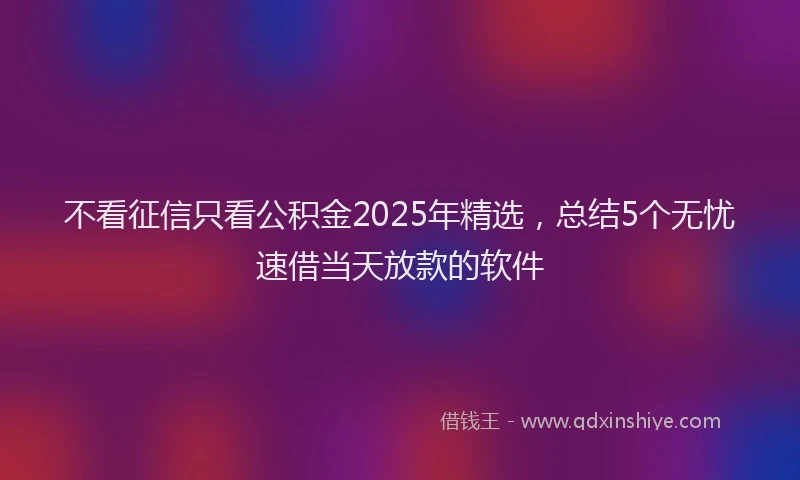 不看征信只看公积金2025年精选，总结5个无忧速借当天放款的软件