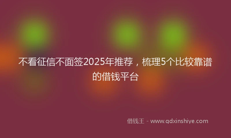 不看征信不面签2025年推荐，梳理5个比较靠谱的借钱平台