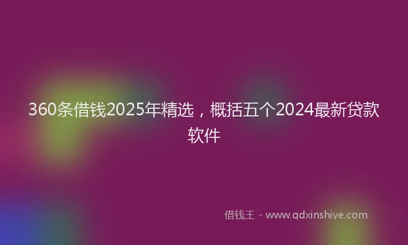 360条借钱2025年精选，概括五个2024最新贷款软件