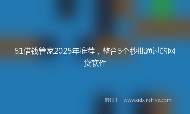 51借钱管家2025年推荐，整合5个秒批通过的网贷软件