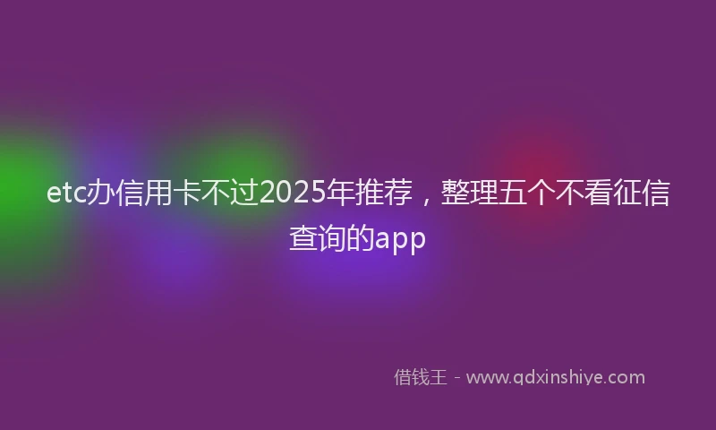 etc办信用卡不过2025年推荐，整理五个不看征信查询的app
