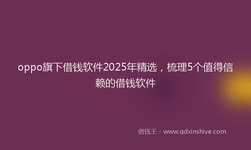 oppo旗下借钱软件2025年精选，梳理5个值得信赖的借钱软件