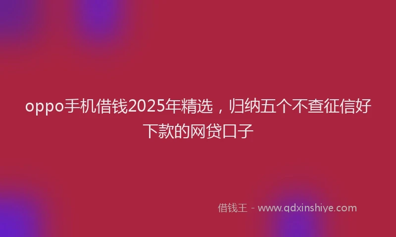 oppo手机借钱2025年精选，归纳五个不查征信好下款的网贷口子