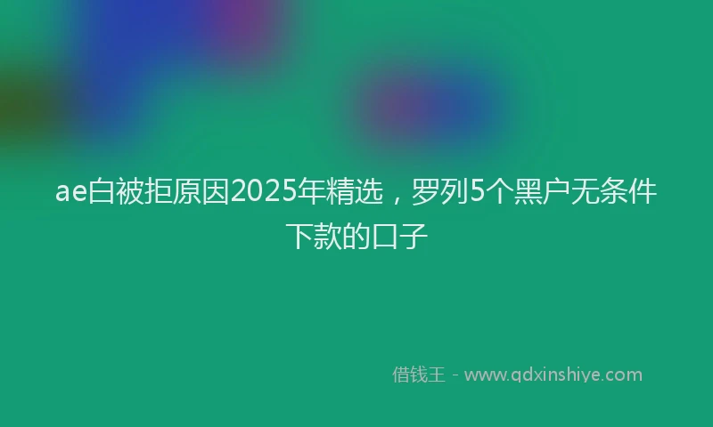 ae白被拒原因2025年精选，罗列5个黑户无条件下款的口子