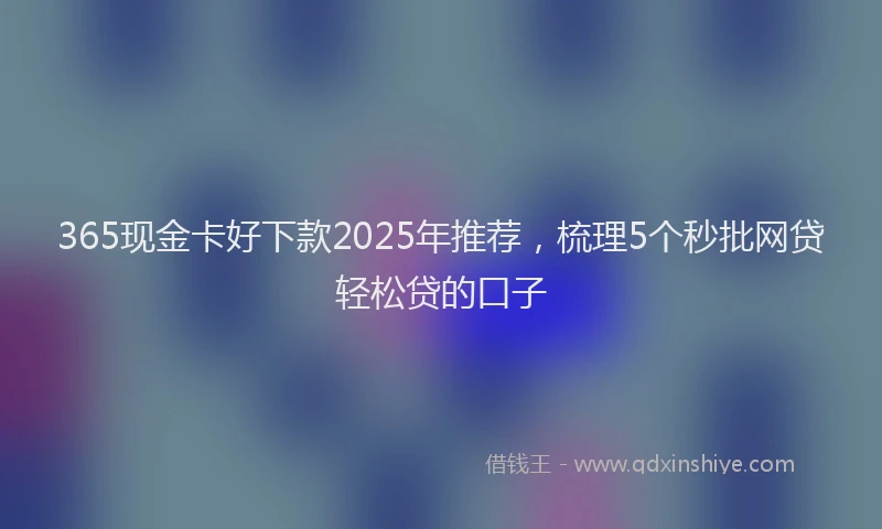 365现金卡好下款2025年推荐，梳理5个秒批网贷轻松贷的口子
