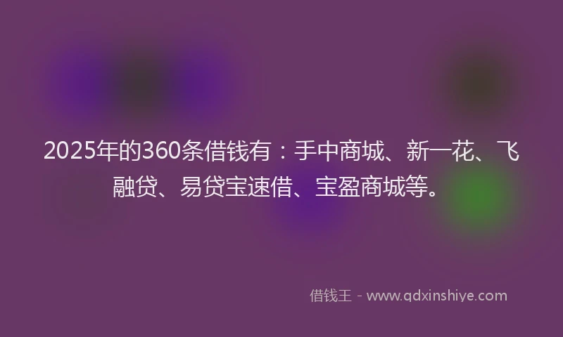2025年的360条借钱有：手中商城、新一花、飞融贷、易贷宝速借、宝盈商城等。