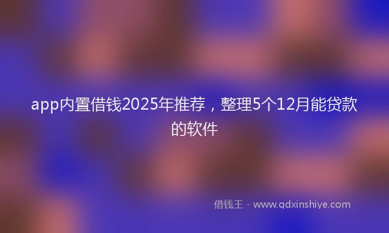 app内置借钱2025年推荐，整理5个12月能贷款的软件