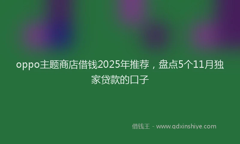 oppo主题商店借钱2025年推荐，盘点5个11月独家贷款的口子