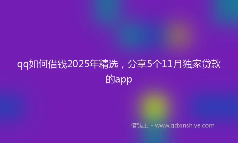 qq如何借钱2025年精选，分享5个11月独家贷款的app