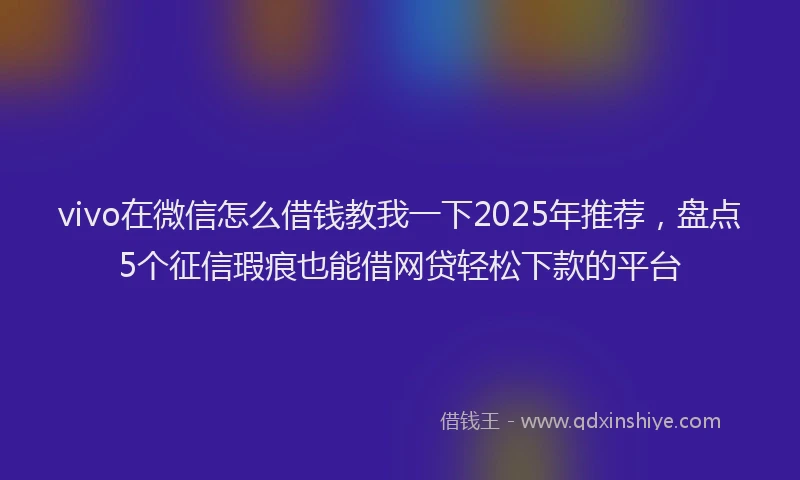 vivo在微信怎么借钱教我一下2025年推荐，盘点5个征信瑕疵也能借网贷轻松下款的平台
