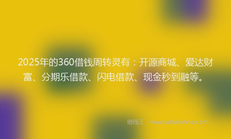 2025年的360借钱周转灵有：开源商城、爱达财富、分期乐借款、闪电借款、现金秒到融等。